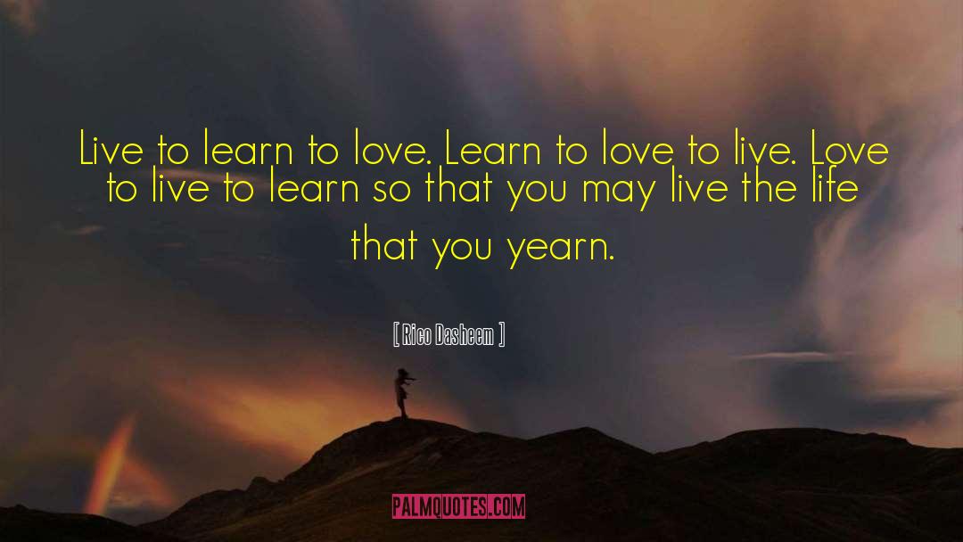 Rico Dasheem Quotes: Live to learn to love.
