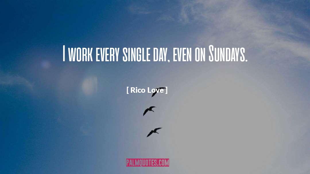 Rico Love Quotes: I work every single day,