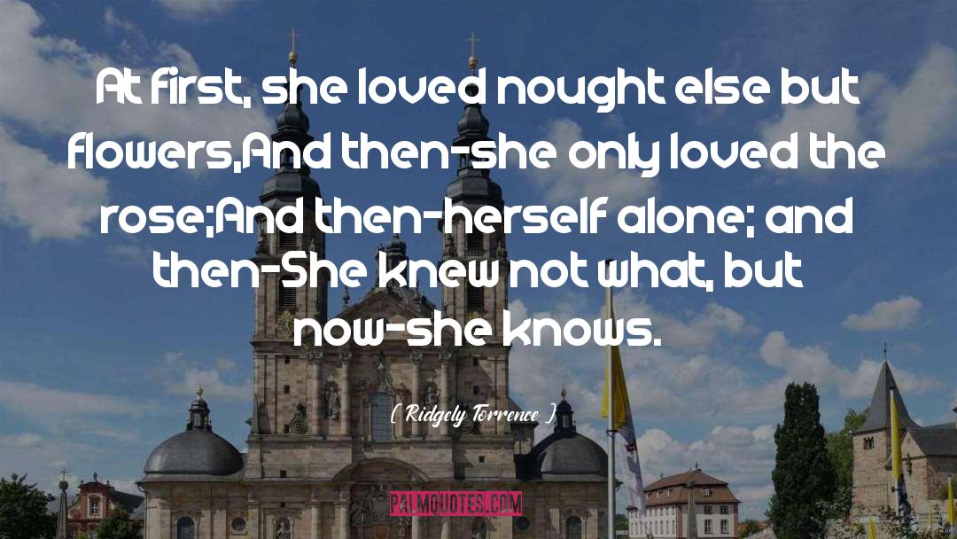 Ridgely Torrence Quotes: At first, she loved nought