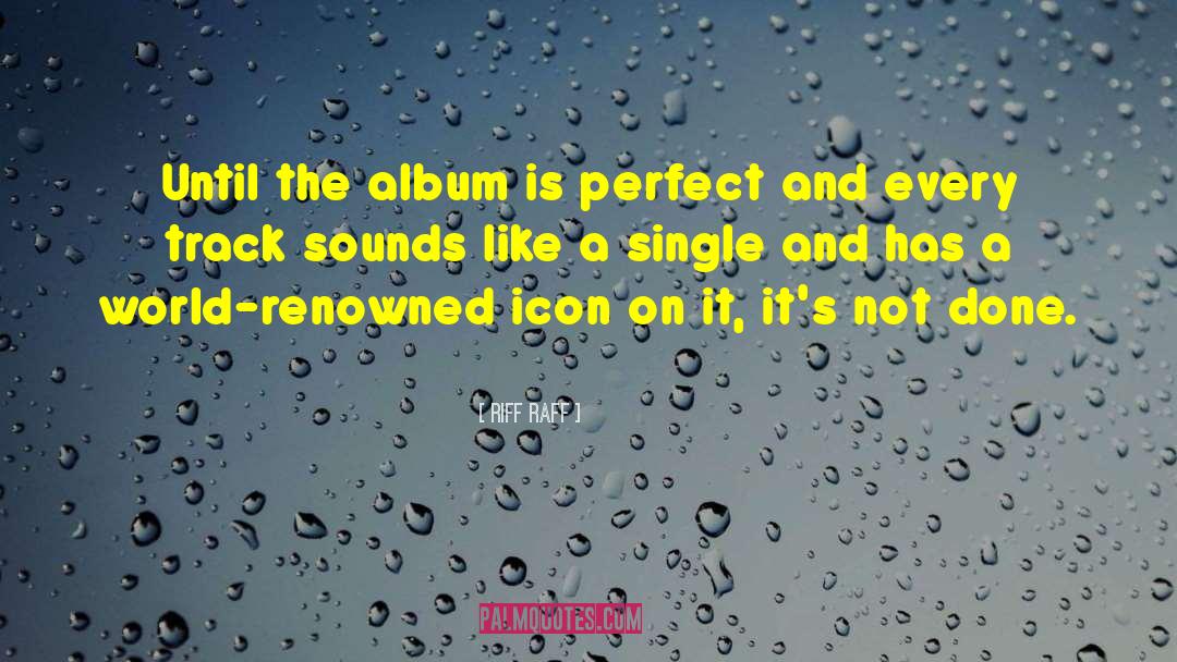 Riff Raff Quotes: Until the album is perfect
