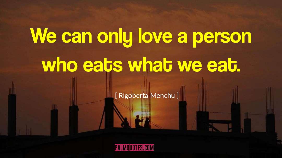 Rigoberta Menchu Quotes: We can only love a