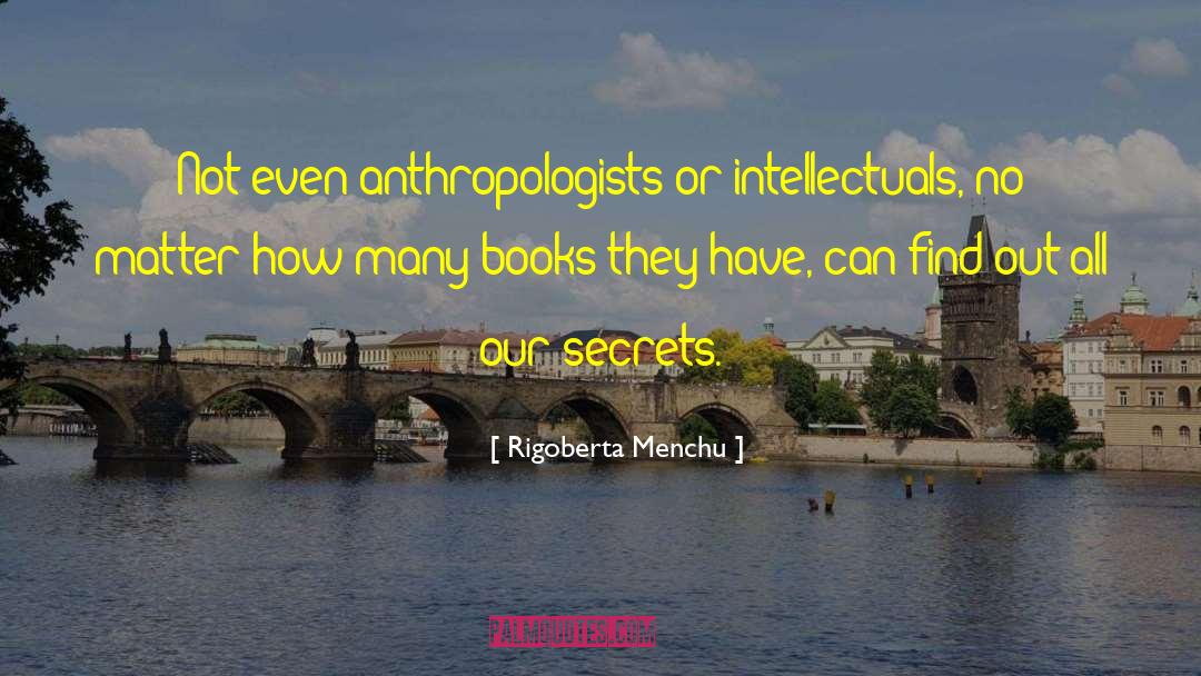 Rigoberta Menchu Quotes: Not even anthropologists or intellectuals,