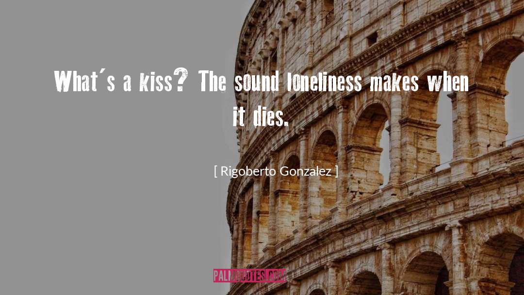 Rigoberto Gonzalez Quotes: What's a kiss? The sound