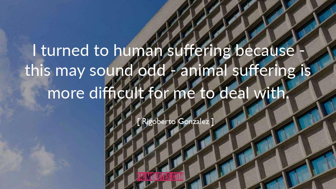 Rigoberto Gonzalez Quotes: I turned to human suffering