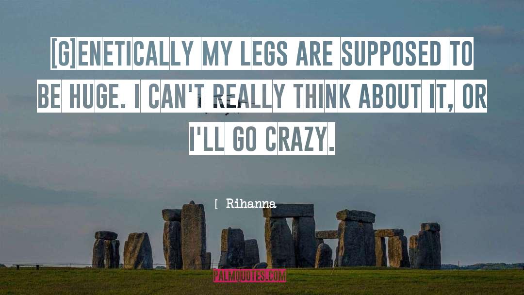 Rihanna Quotes: [G]enetically my legs are supposed