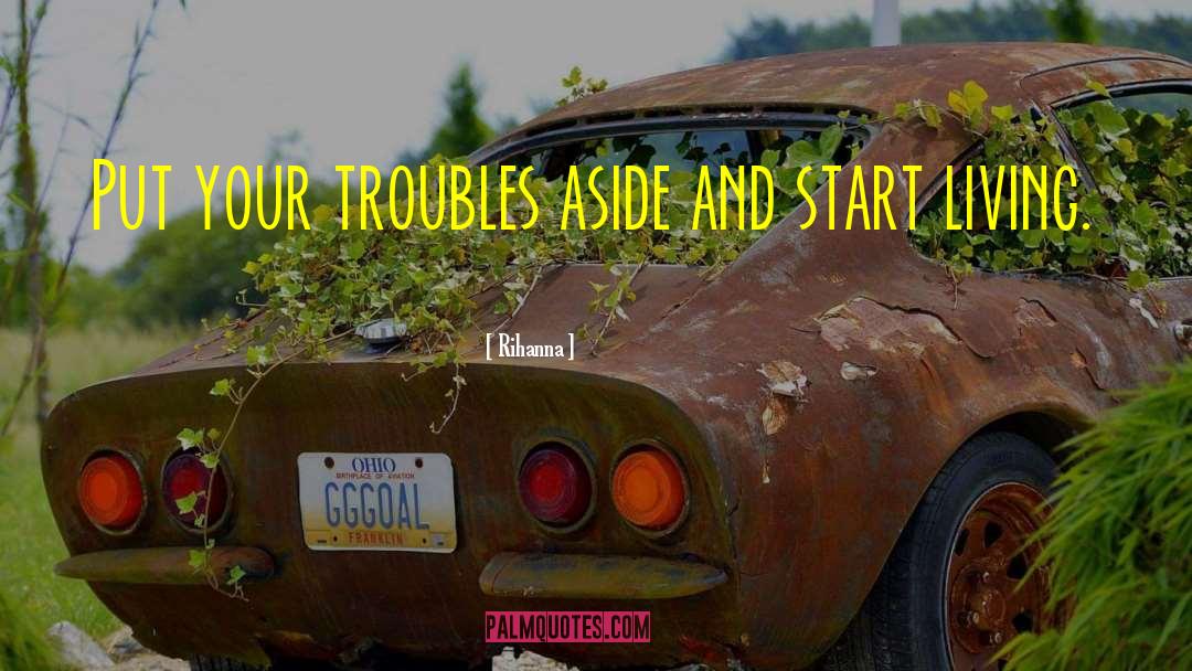 Rihanna Quotes: Put your troubles aside and