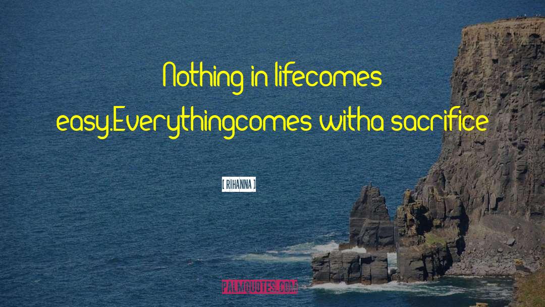 Rihanna Quotes: Nothing in life<br>comes easy.<br>Everything<br>comes with<br>a