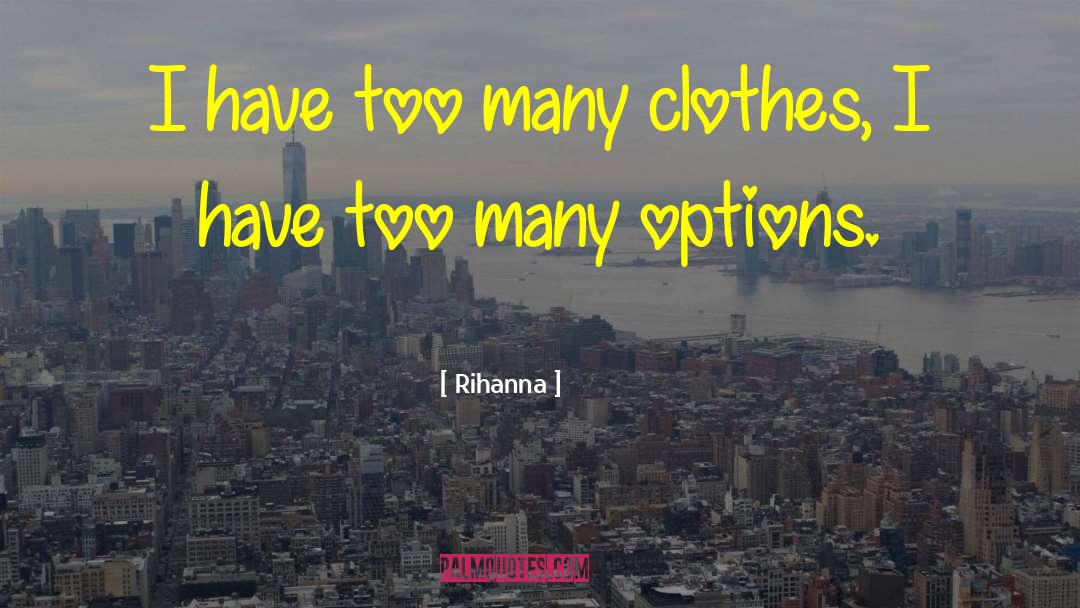 Rihanna Quotes: I have too many clothes,