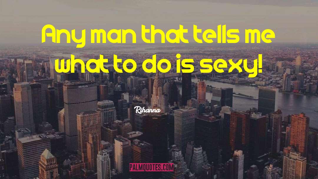 Rihanna Quotes: Any man that tells me