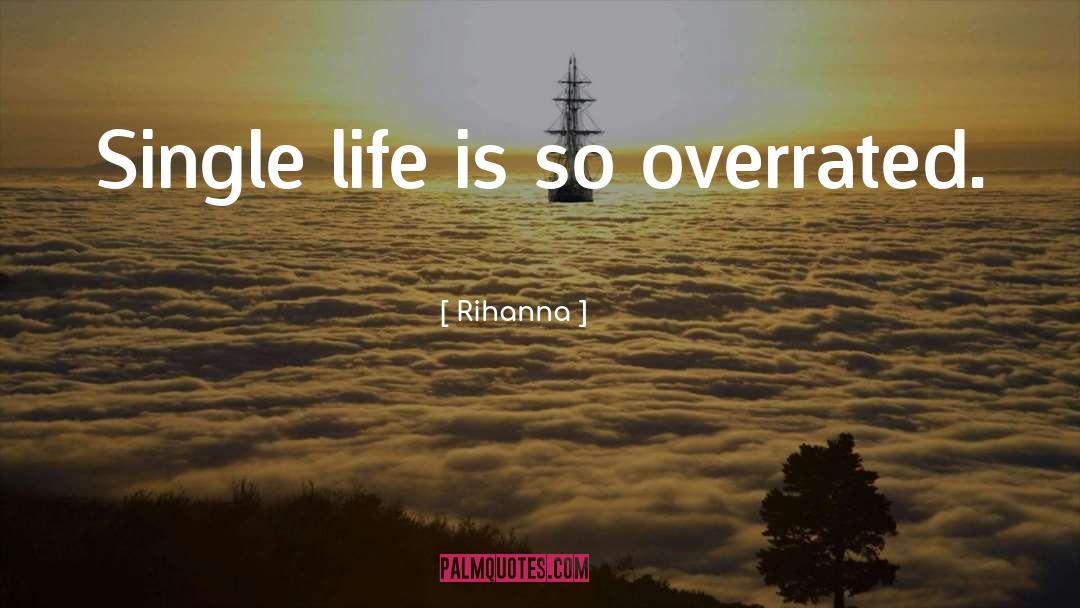 Rihanna Quotes: Single life is so overrated.