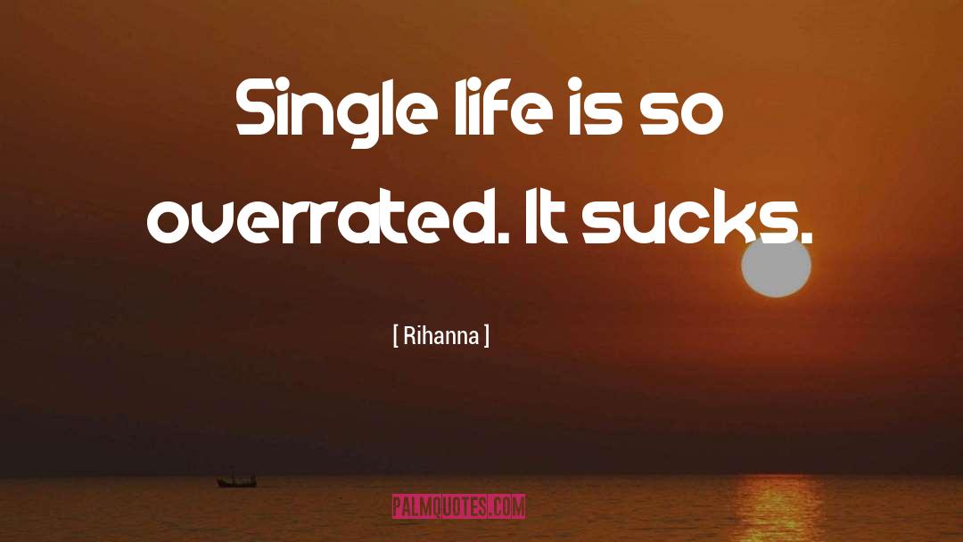 Rihanna Quotes: Single life is so overrated.