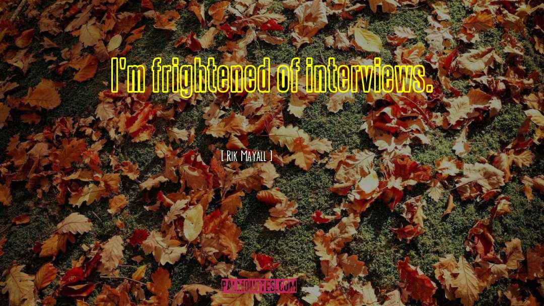 Rik Mayall Quotes: I'm frightened of interviews.