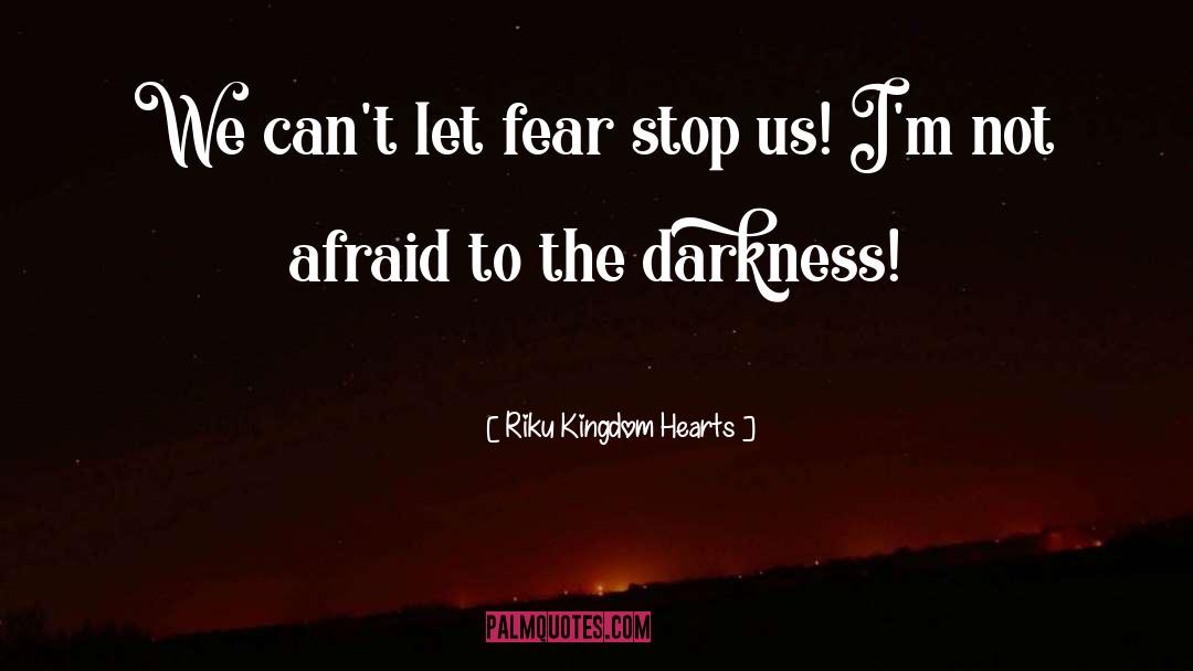 Riku Kingdom Hearts Quotes: We can't let fear stop