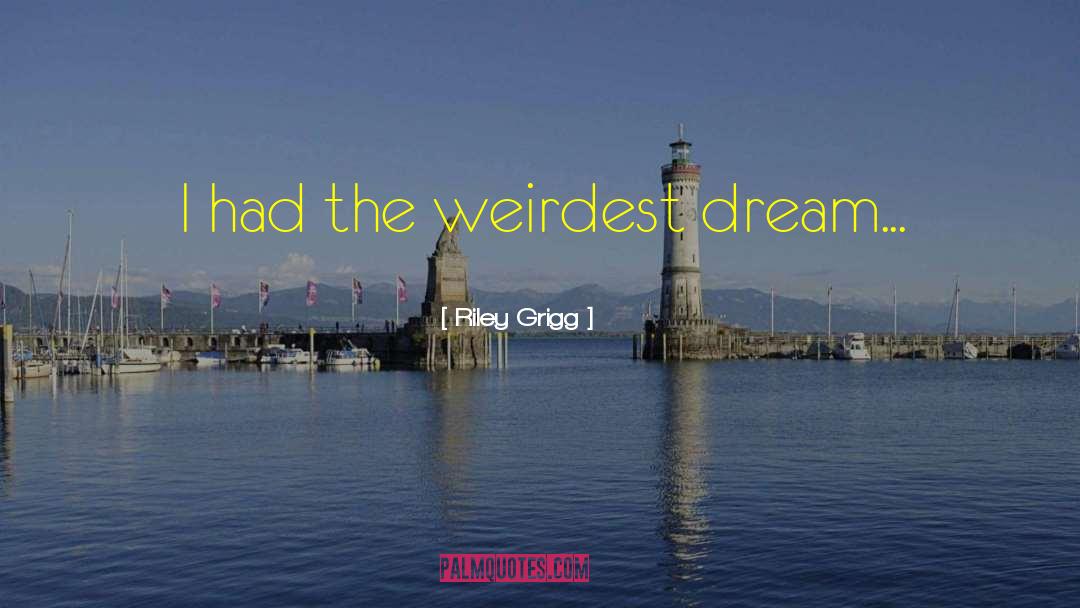 Riley Grigg Quotes: I had the weirdest dream...