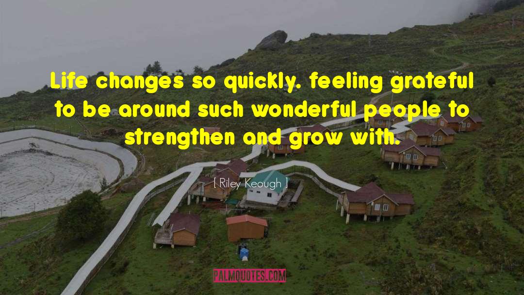 Riley Keough Quotes: Life changes so quickly. feeling