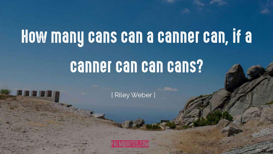 Riley Weber Quotes: How many cans can a