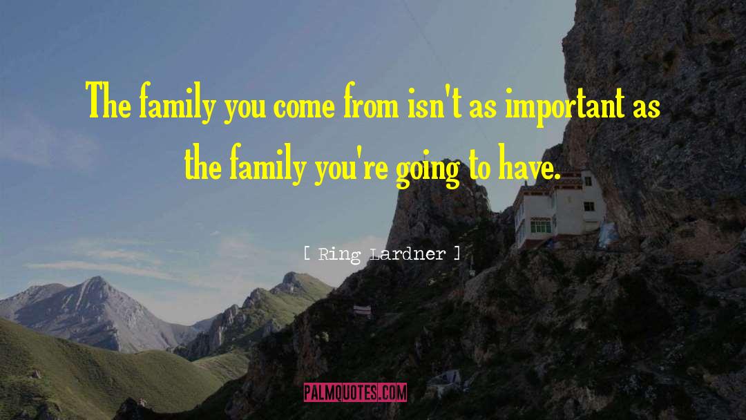 Ring Lardner Quotes: The family you come from