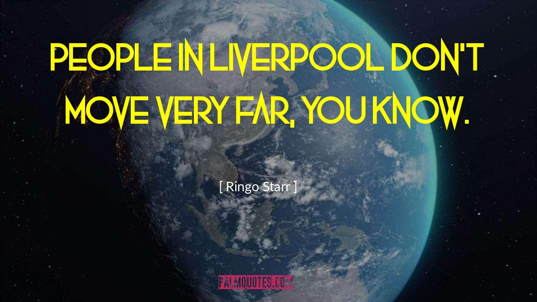 Ringo Starr Quotes: People in Liverpool don't move
