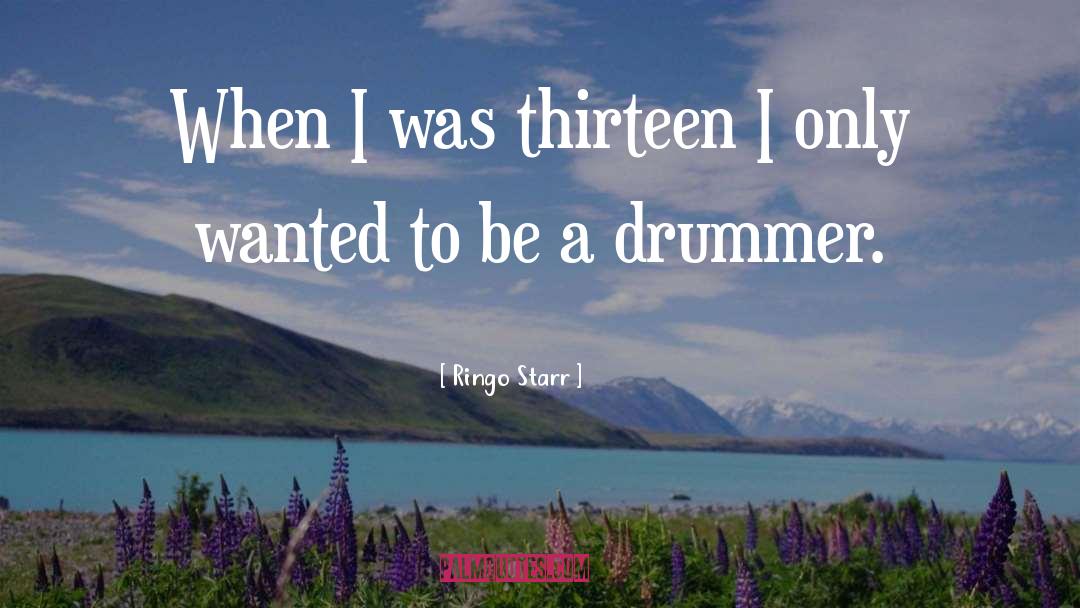 Ringo Starr Quotes: When I was thirteen I