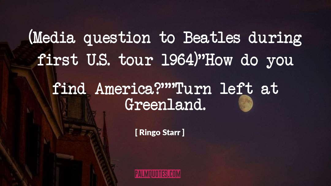 Ringo Starr Quotes: (Media question to Beatles during