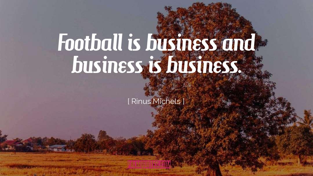 Rinus Michels Quotes: Football is business and business