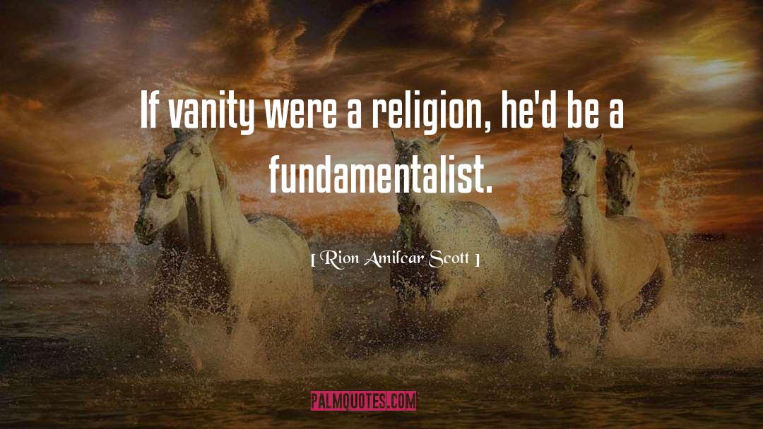 Rion Amilcar Scott Quotes: If vanity were a religion,