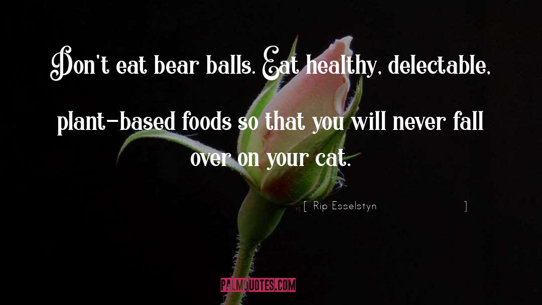 Rip Esselstyn Quotes: Don't eat bear balls. Eat