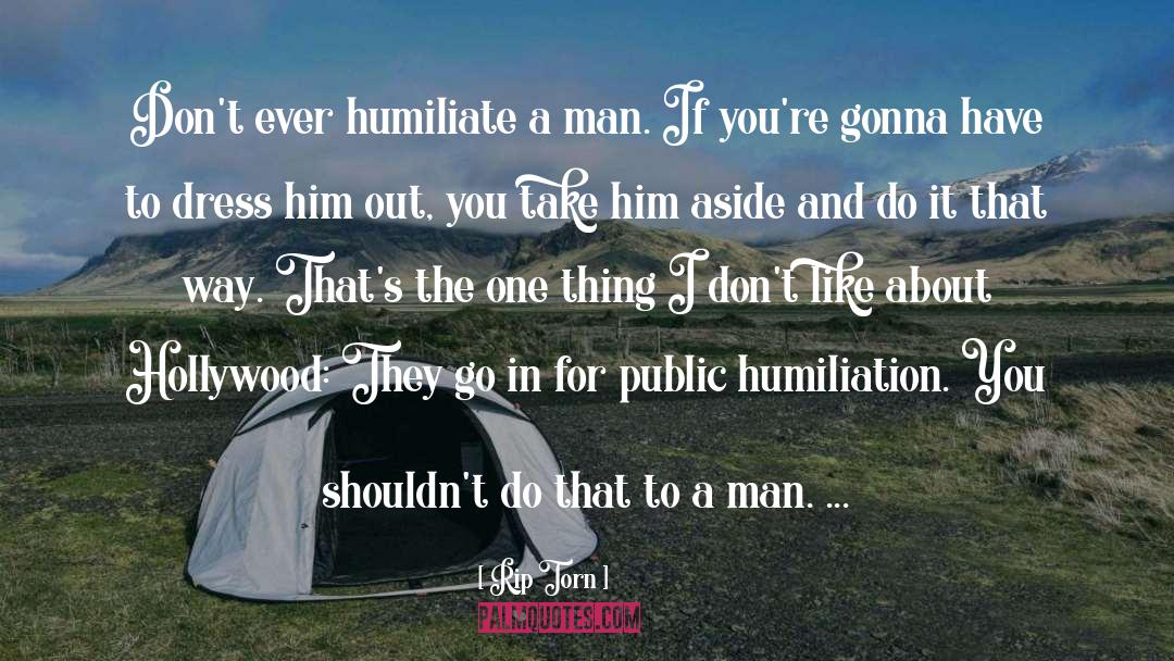 Rip Torn Quotes: Don't ever humiliate a man.