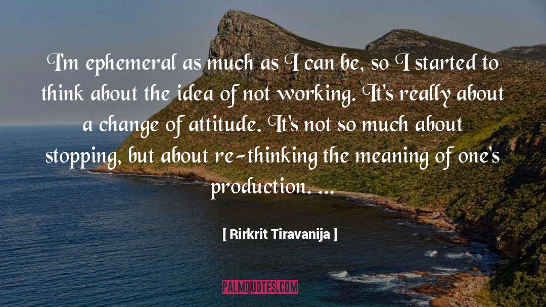 Rirkrit Tiravanija Quotes: I'm ephemeral as much as