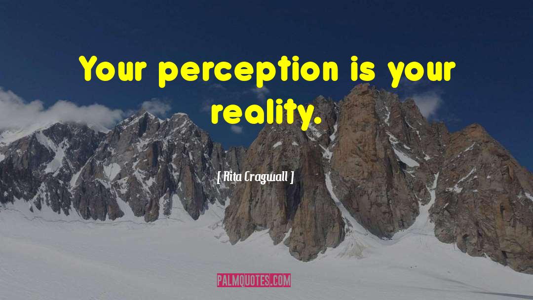 Rita Cragwall Quotes: Your perception is your reality.