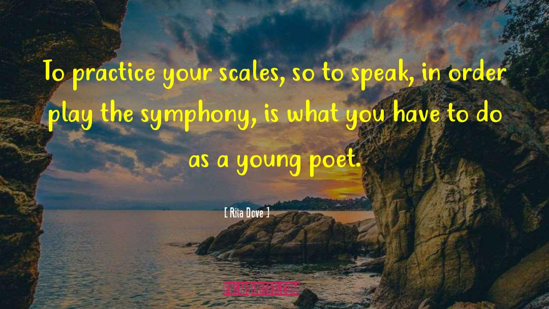 Rita Dove Quotes: To practice your scales, so