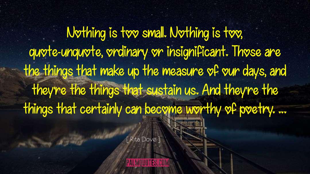 Rita Dove Quotes: Nothing is too small. Nothing