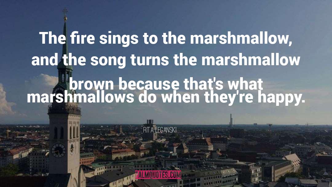 Rita Leganski Quotes: The fire sings to the