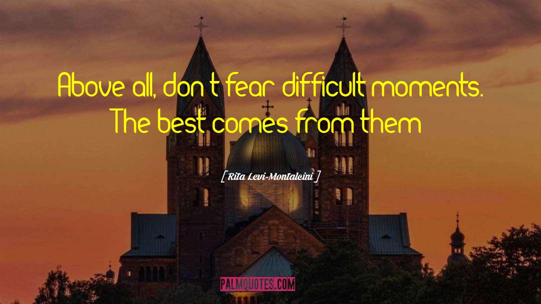 Rita Levi-Montalcini Quotes: Above all, don't fear difficult