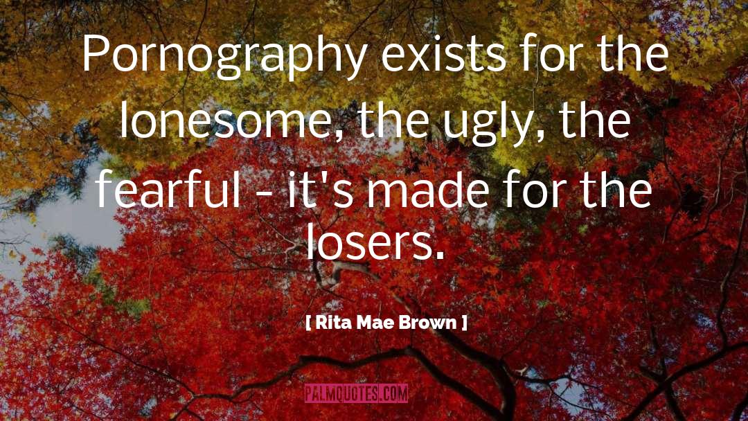 Rita Mae Brown Quotes: Pornography exists for the lonesome,