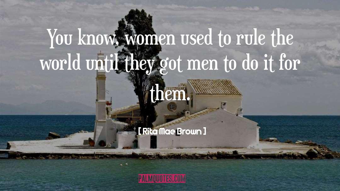 Rita Mae Brown Quotes: You know, women used to