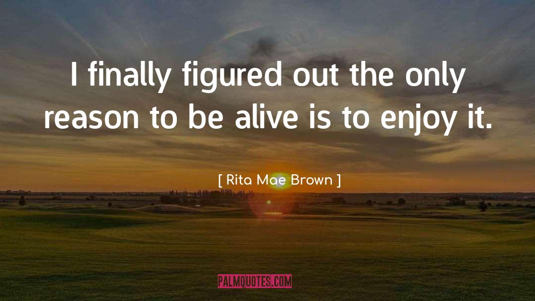 Rita Mae Brown Quotes: I finally figured out the