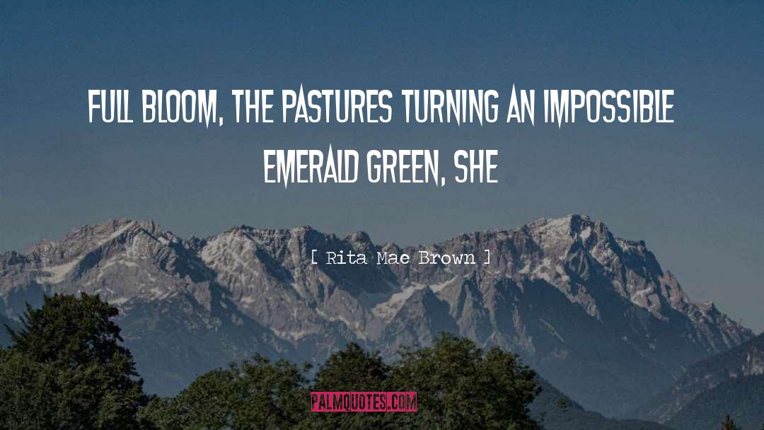 Rita Mae Brown Quotes: Full bloom, the pastures turning