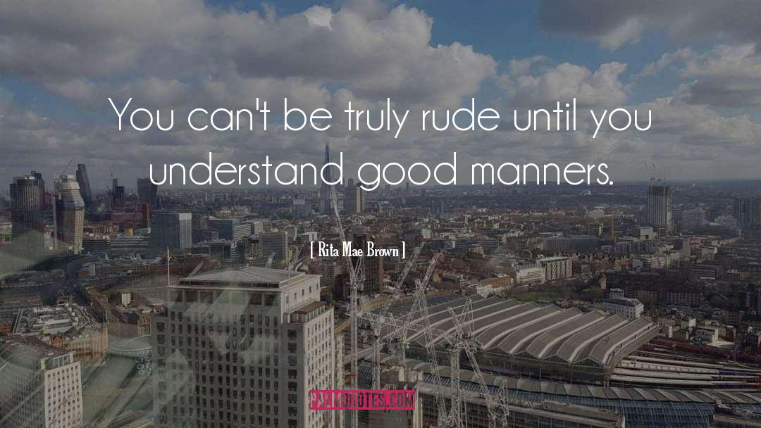 Rita Mae Brown Quotes: You can't be truly rude