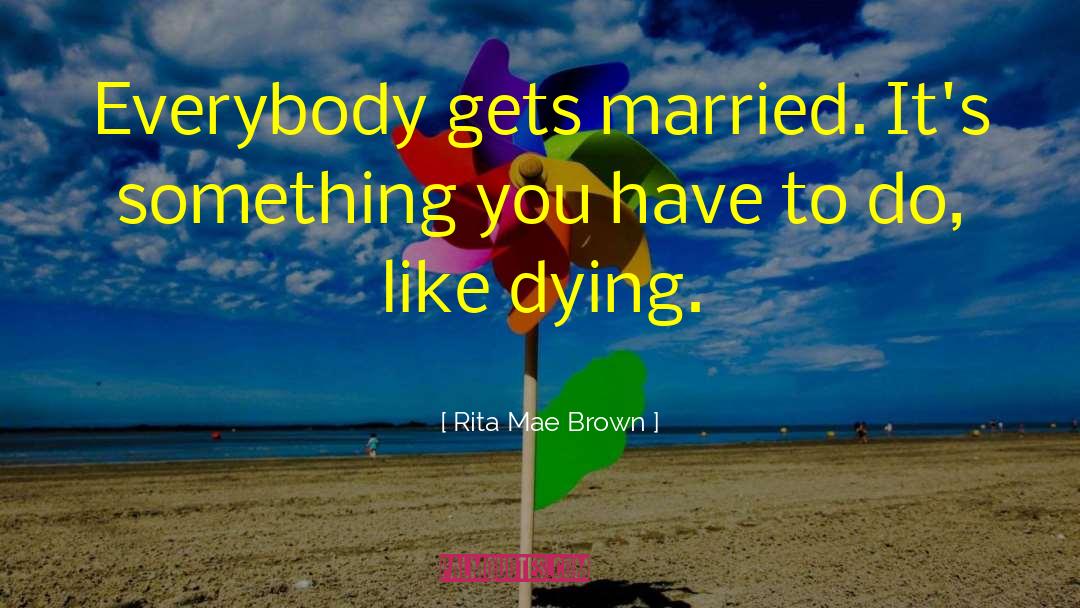 Rita Mae Brown Quotes: Everybody gets married. It's something