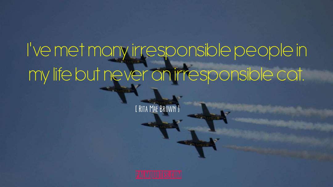 Rita Mae Brown Quotes: I've met many irresponsible people