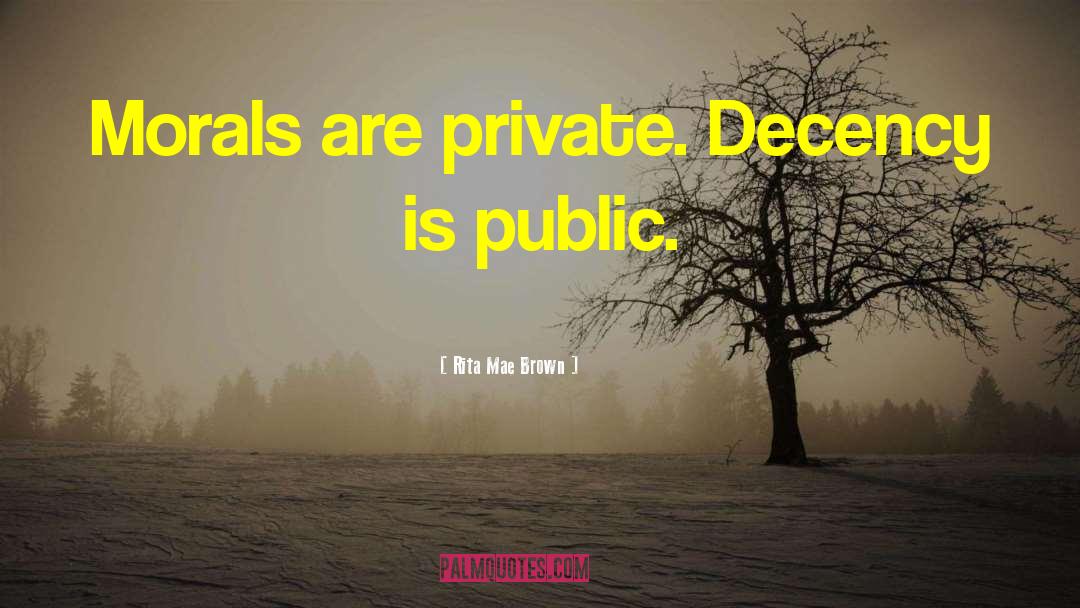 Rita Mae Brown Quotes: Morals are private. Decency is