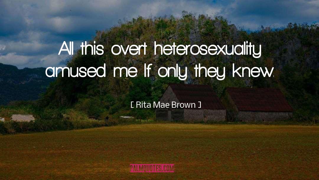 Rita Mae Brown Quotes: All this overt heterosexuality amused