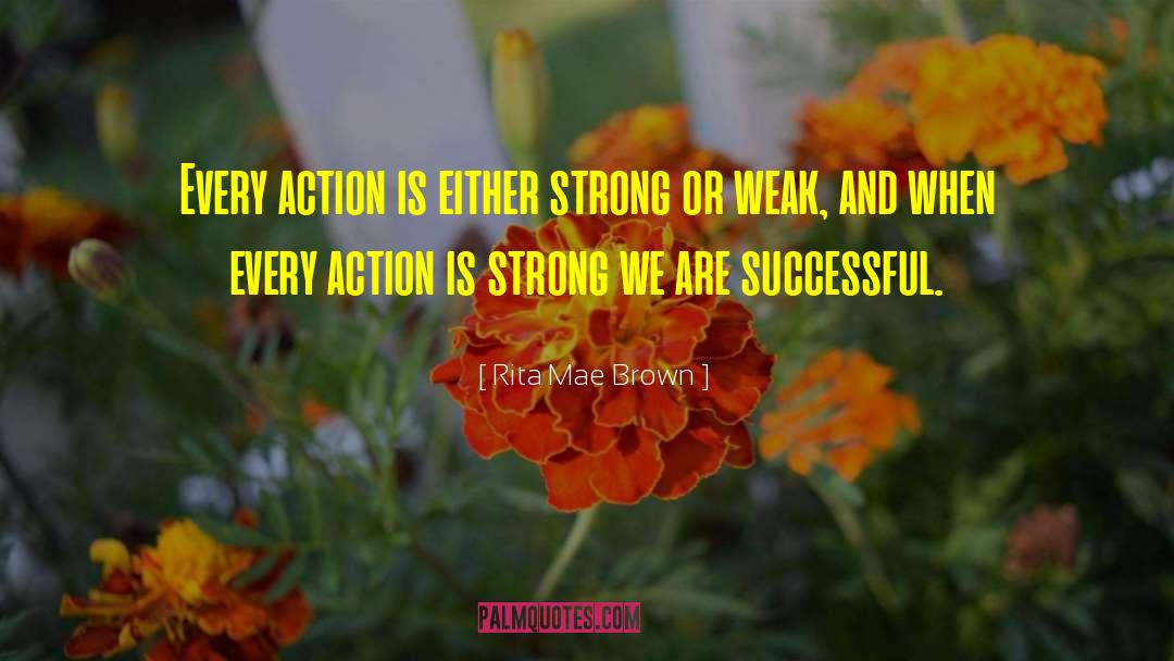 Rita Mae Brown Quotes: Every action is either strong