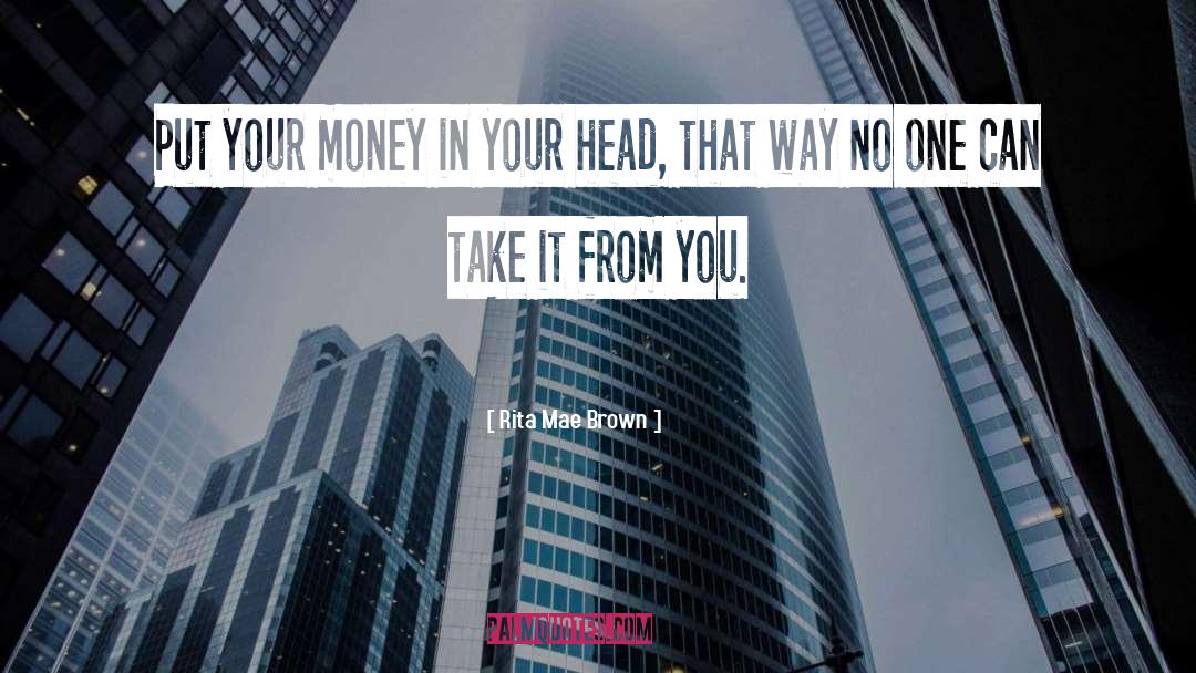 Rita Mae Brown Quotes: Put your money in your
