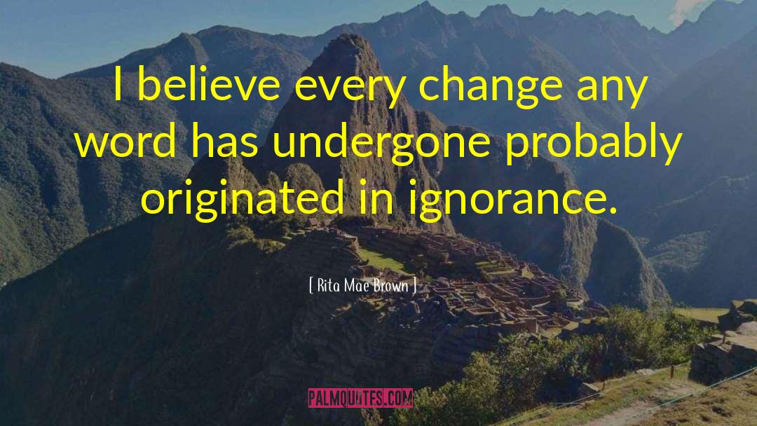 Rita Mae Brown Quotes: I believe every change any