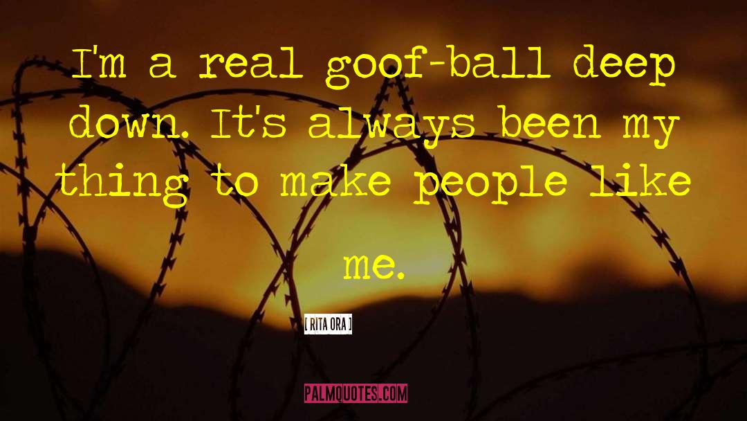 Rita Ora Quotes: I'm a real goof-ball deep