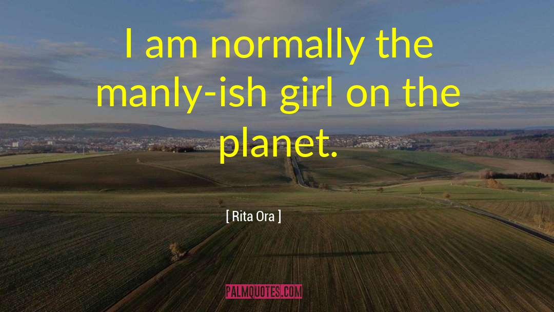 Rita Ora Quotes: I am normally the manly-ish