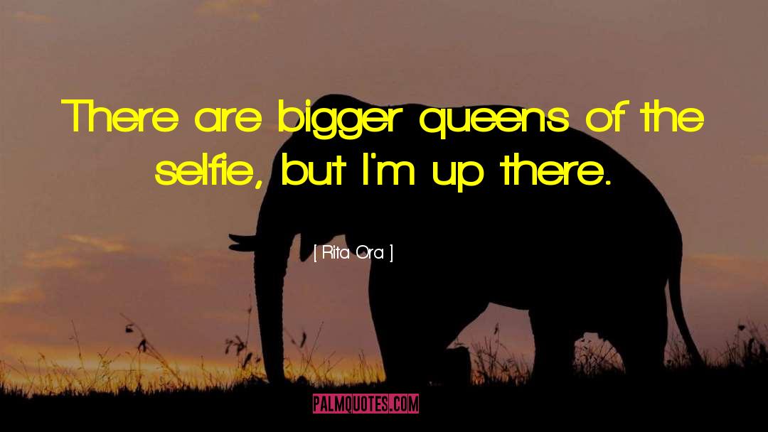 Rita Ora Quotes: There are bigger queens of