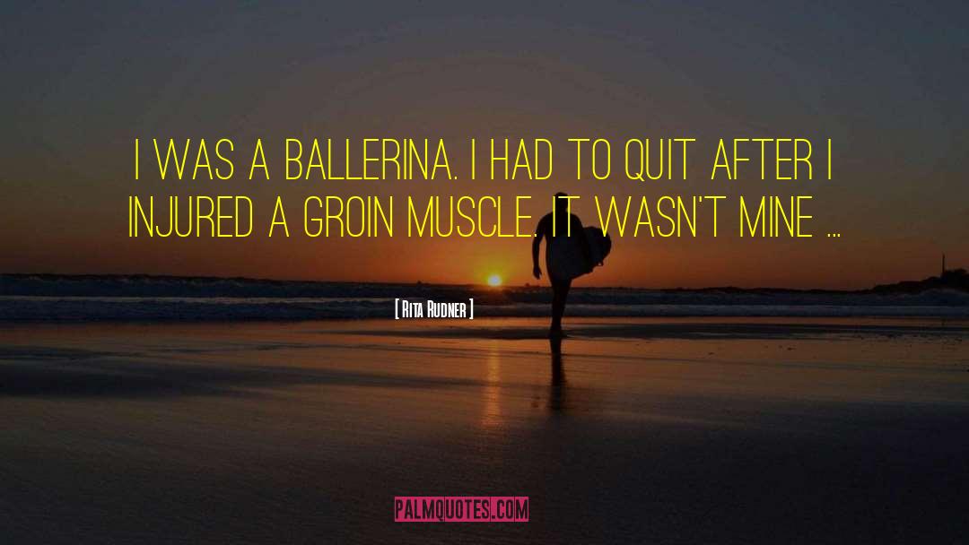 Rita Rudner Quotes: I was a ballerina. I